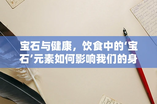 宝石与健康，饮食中的‘宝石’元素如何影响我们的身体？