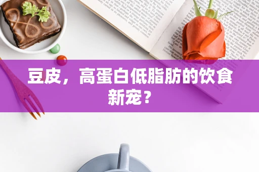 豆皮，高蛋白低脂肪的饮食新宠？