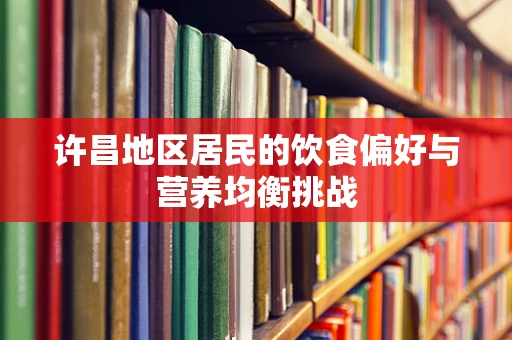许昌地区居民的饮食偏好与营养均衡挑战