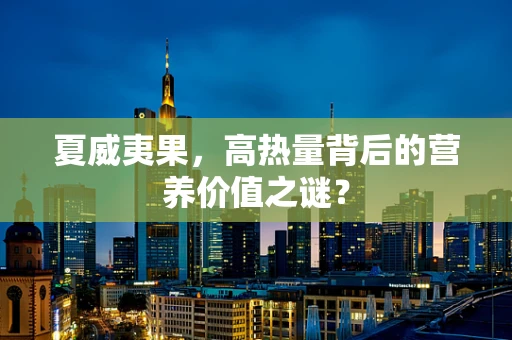 夏威夷果，高热量背后的营养价值之谜？