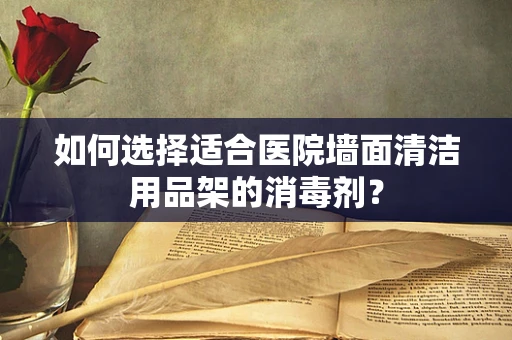 如何选择适合医院墙面清洁用品架的消毒剂？