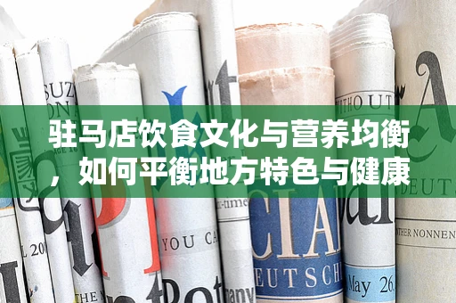 驻马店饮食文化与营养均衡，如何平衡地方特色与健康饮食？