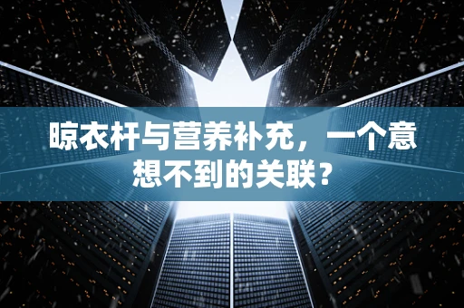 晾衣杆与营养补充，一个意想不到的关联？