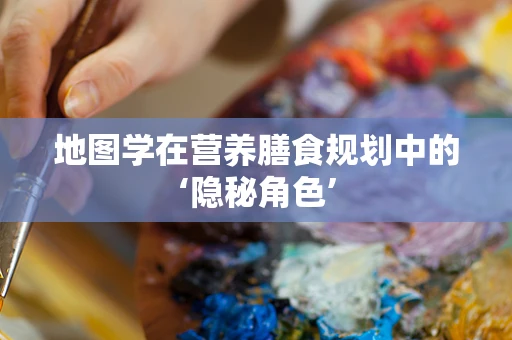 地图学在营养膳食规划中的‘隐秘角色’