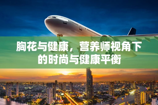 胸花与健康，营养师视角下的时尚与健康平衡