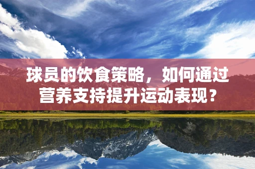 球员的饮食策略，如何通过营养支持提升运动表现？