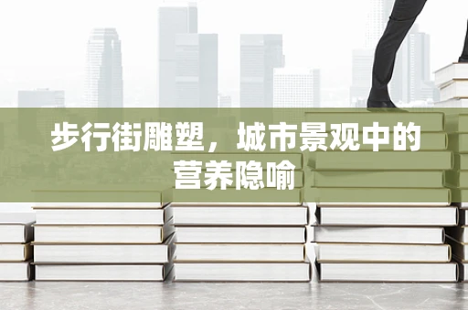 步行街雕塑，城市景观中的营养隐喻