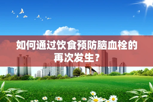如何通过饮食预防脑血栓的再次发生？