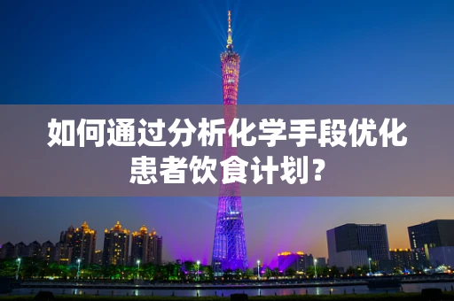 如何通过分析化学手段优化患者饮食计划？