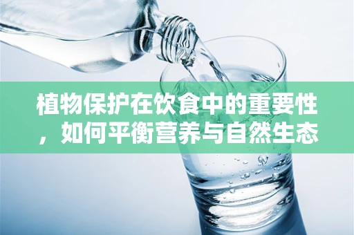 植物保护在饮食中的重要性，如何平衡营养与自然生态的和谐？
