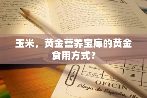 玉米，黄金营养宝库的黄金食用方式？