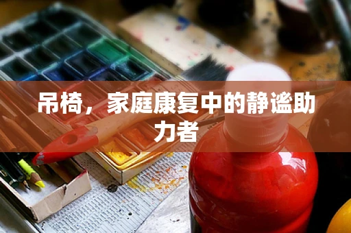 吊椅，家庭康复中的静谧助力者