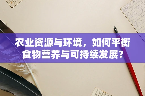 农业资源与环境，如何平衡食物营养与可持续发展？