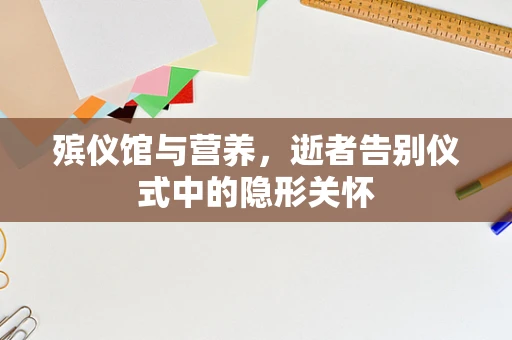 殡仪馆与营养，逝者告别仪式中的隐形关怀