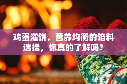 鸡蛋灌饼，营养均衡的馅料选择，你真的了解吗？