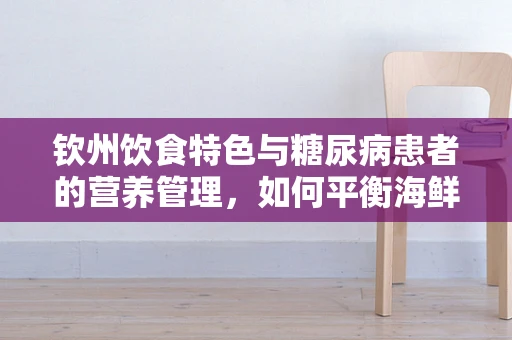 钦州饮食特色与糖尿病患者的营养管理，如何平衡海鲜与健康？