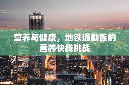 营养与健康，地铁通勤族的营养快线挑战