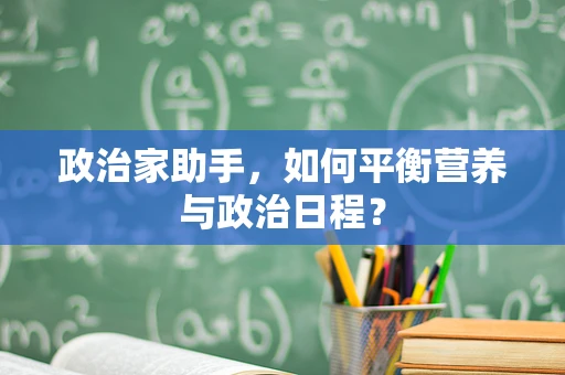 政治家助手，如何平衡营养与政治日程？