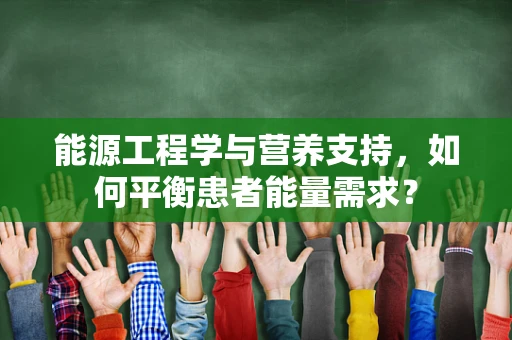 能源工程学与营养支持，如何平衡患者能量需求？