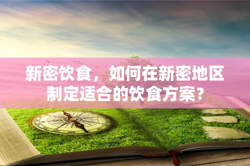 新密饮食，如何在新密地区制定适合的饮食方案？