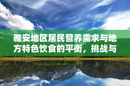 雅安地区居民营养需求与地方特色饮食的平衡，挑战与策略
