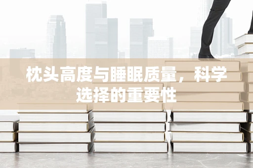 枕头高度与睡眠质量，科学选择的重要性