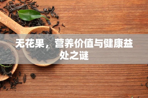 无花果，营养价值与健康益处之谜
