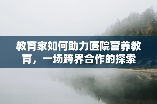 教育家如何助力医院营养教育，一场跨界合作的探索