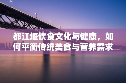 都江堰饮食文化与健康，如何平衡传统美食与营养需求？