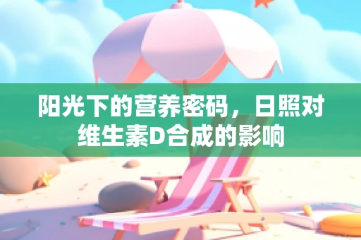 阳光下的营养密码，日照对维生素D合成的影响