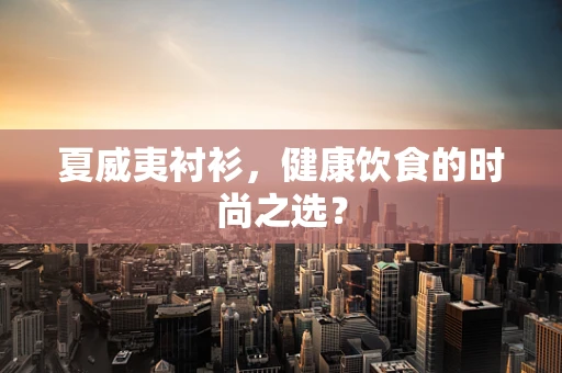 夏威夷衬衫，健康饮食的时尚之选？