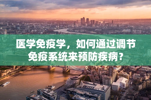 医学免疫学，如何通过调节免疫系统来预防疾病？