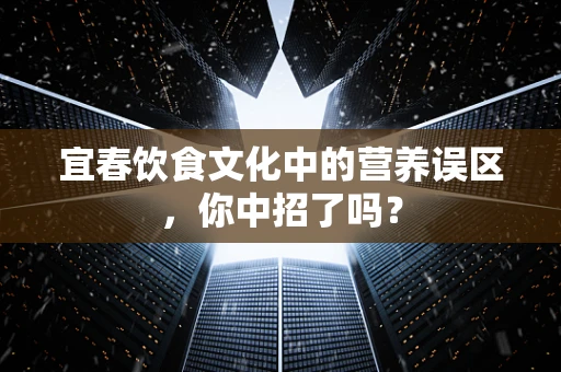 宜春饮食文化中的营养误区，你中招了吗？