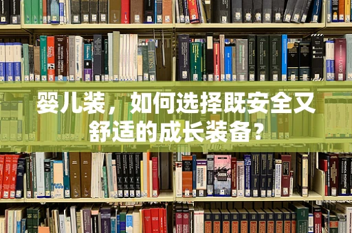 婴儿装，如何选择既安全又舒适的成长装备？