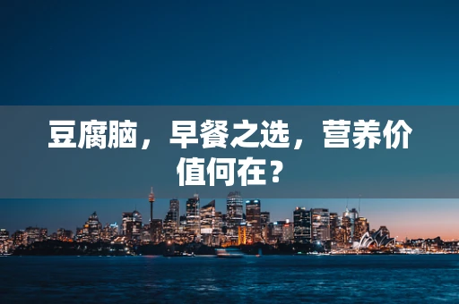 豆腐脑，早餐之选，营养价值何在？