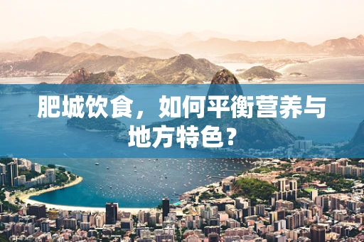 肥城饮食，如何平衡营养与地方特色？