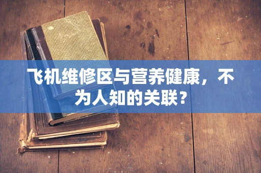 飞机维修区与营养健康，不为人知的关联？