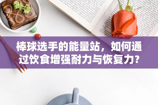 棒球选手的能量站，如何通过饮食增强耐力与恢复力？
