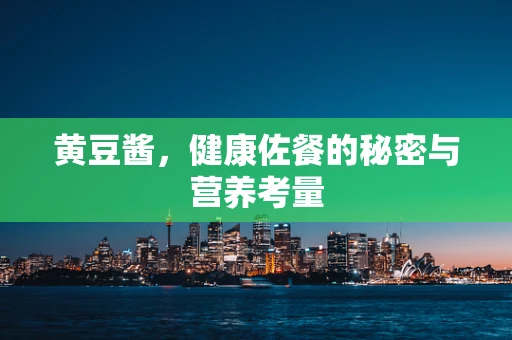 黄豆酱，健康佐餐的秘密与营养考量