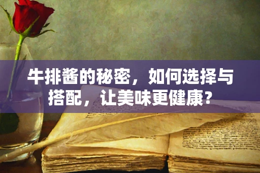 牛排酱的秘密，如何选择与搭配，让美味更健康？