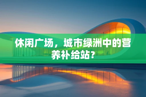 休闲广场，城市绿洲中的营养补给站？