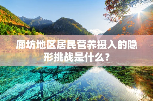廊坊地区居民营养摄入的隐形挑战是什么？
