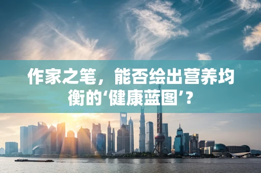 作家之笔，能否绘出营养均衡的‘健康蓝图’？