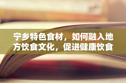 宁乡特色食材，如何融入地方饮食文化，促进健康饮食新风尚？