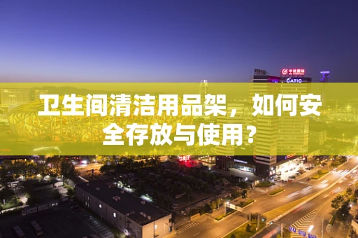 卫生间清洁用品架，如何安全存放与使用？