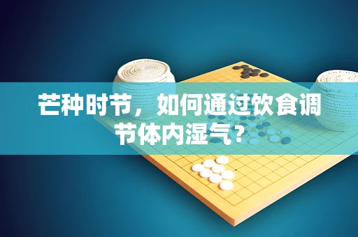 芒种时节，如何通过饮食调节体内湿气？