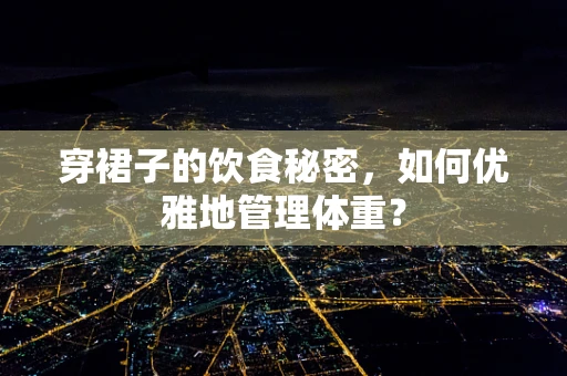穿裙子的饮食秘密，如何优雅地管理体重？