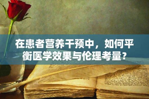 在患者营养干预中，如何平衡医学效果与伦理考量？