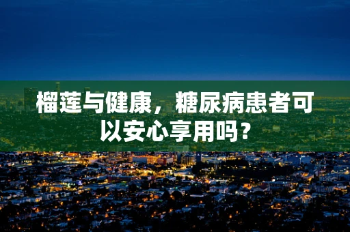榴莲与健康，糖尿病患者可以安心享用吗？