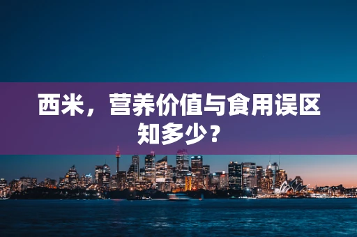 西米，营养价值与食用误区知多少？